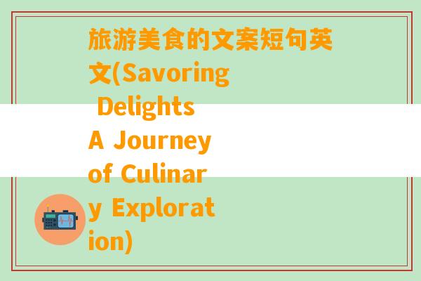 旅游美食的文案短句英文(Savoring Delights A Journey of Culinary Exploration)