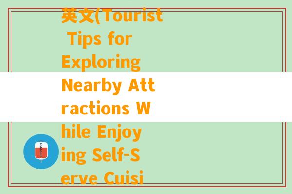 自助美食附近旅游攻略英文(Tourist Tips for Exploring Nearby Attractions While Enjoying Self-Serve Cuisine)