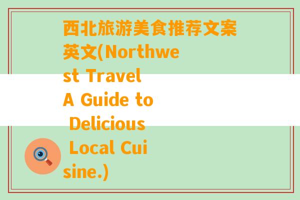 西北旅游美食推荐文案英文(Northwest Travel A Guide to Delicious Local Cuisine.)