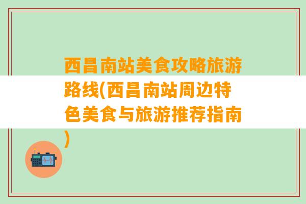 西昌南站美食攻略旅游路线(西昌南站周边特色美食与旅游推荐指南)