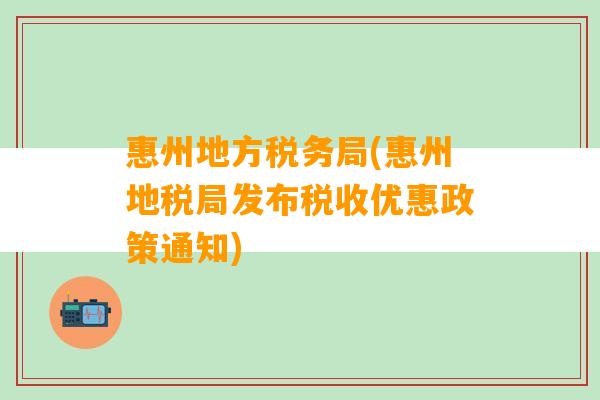 惠州地方税务局(惠州地税局发布税收优惠政策通知)